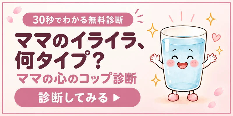30秒でわかる無料診断｜ママのイライラ、何タイプ？ママの心のコップ診断