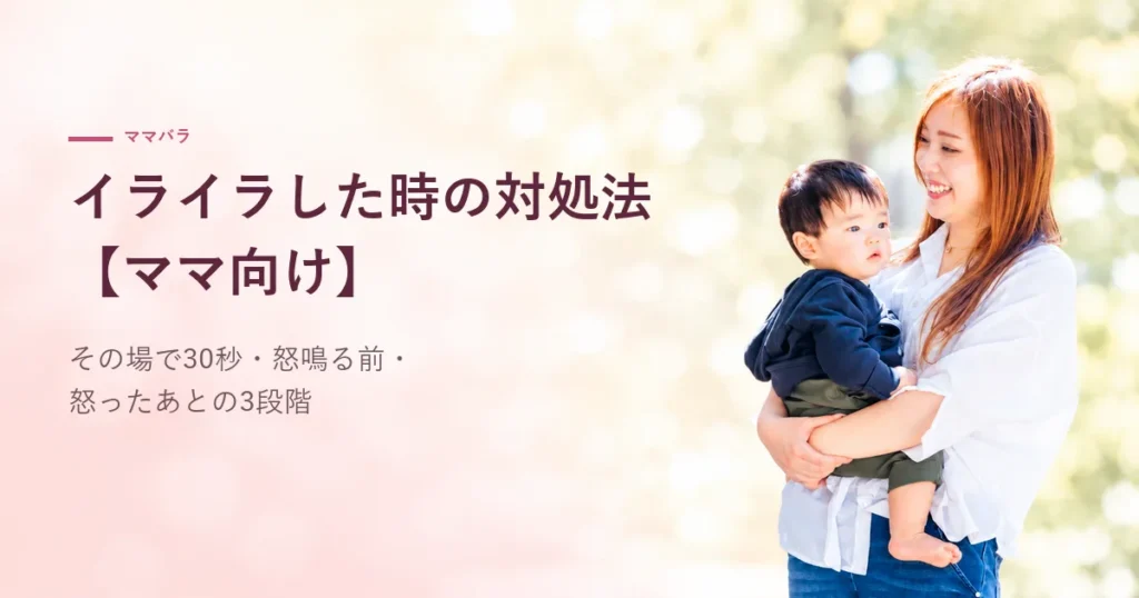 【ママ向け】イライラした時の対処法｜その場で30秒・怒鳴る前・怒ったあとの3段階